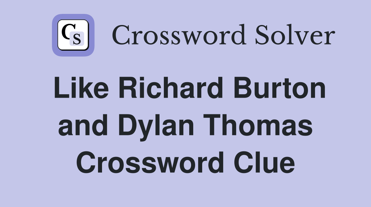Like Richard Burton and Dylan Thomas Crossword Clue