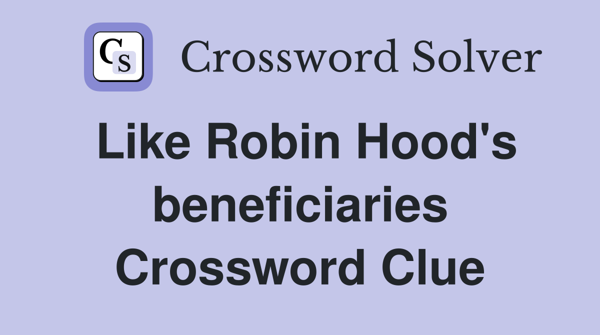 Like Robin Hood's beneficiaries Crossword Clue
