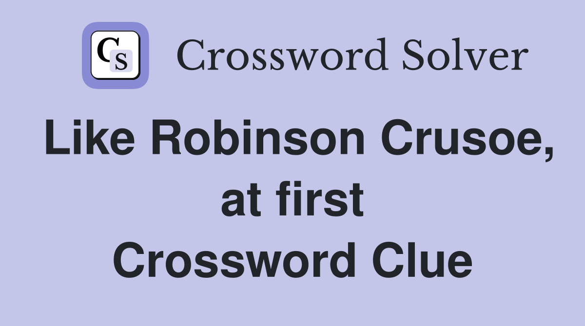 Like Robinson Crusoe, at first Crossword Clue