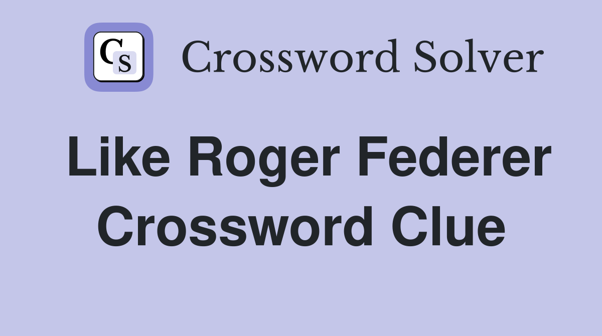 Like Roger Federer Crossword Clue