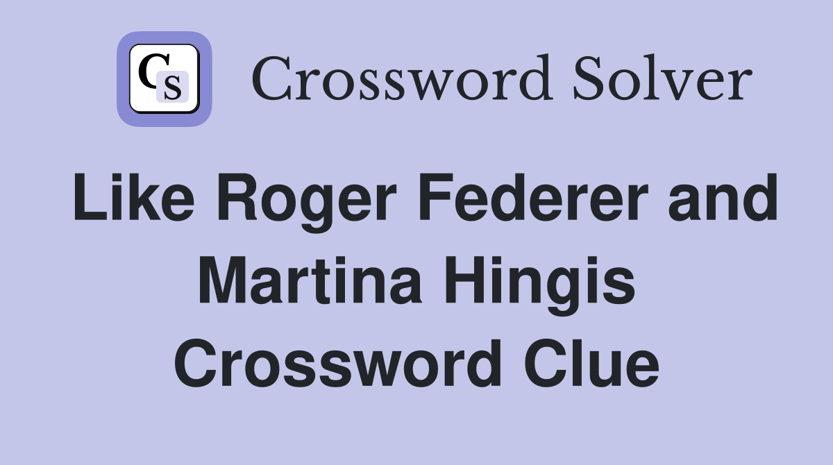 Like Roger Federer and Martina Hingis Crossword Clue
