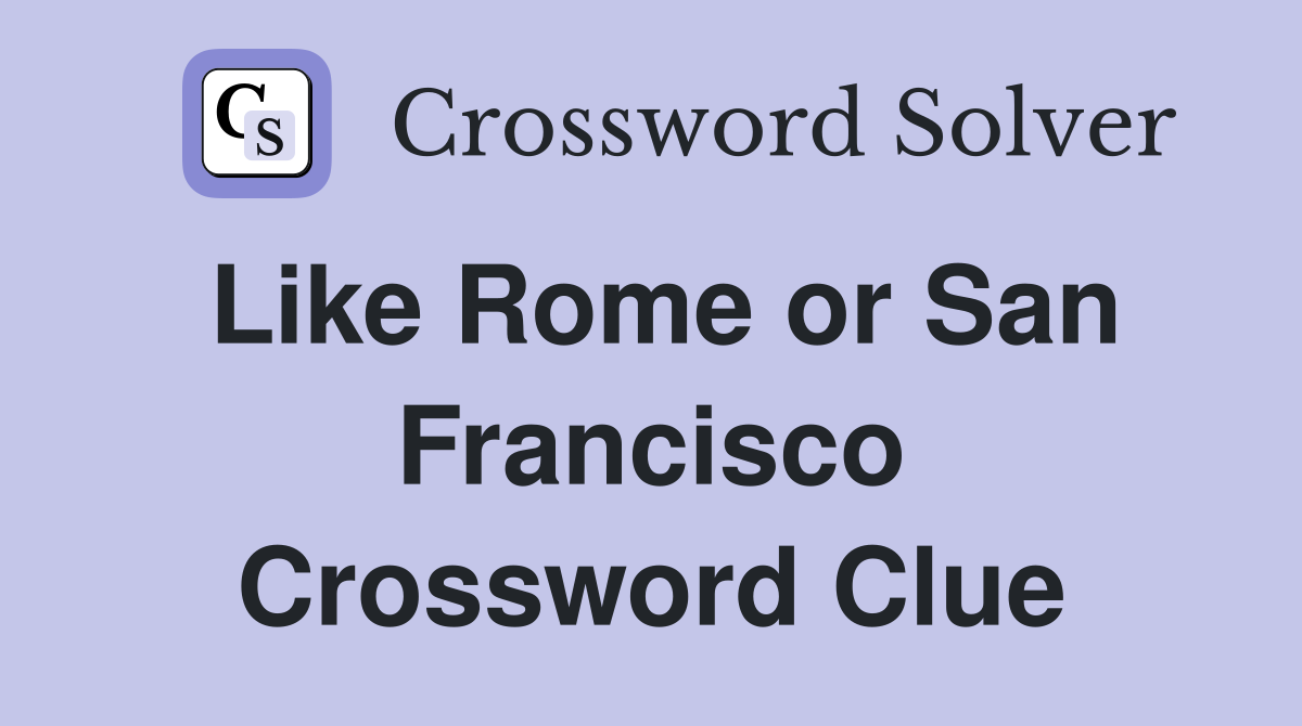 Like Rome or San Francisco Crossword Clue
