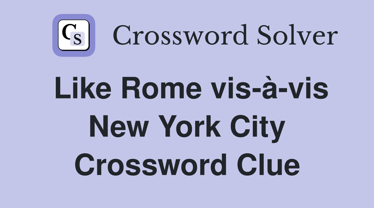 Like Rome vis-à-vis New York City Crossword Clue