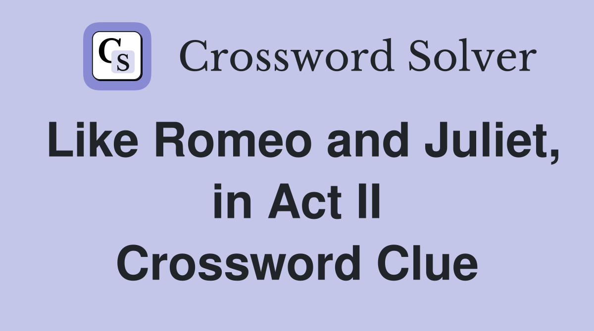 Like Romeo and Juliet, in Act II Crossword Clue
