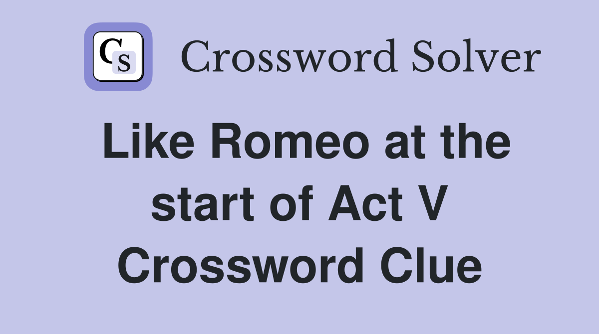 Like Romeo at the start of Act V Crossword Clue