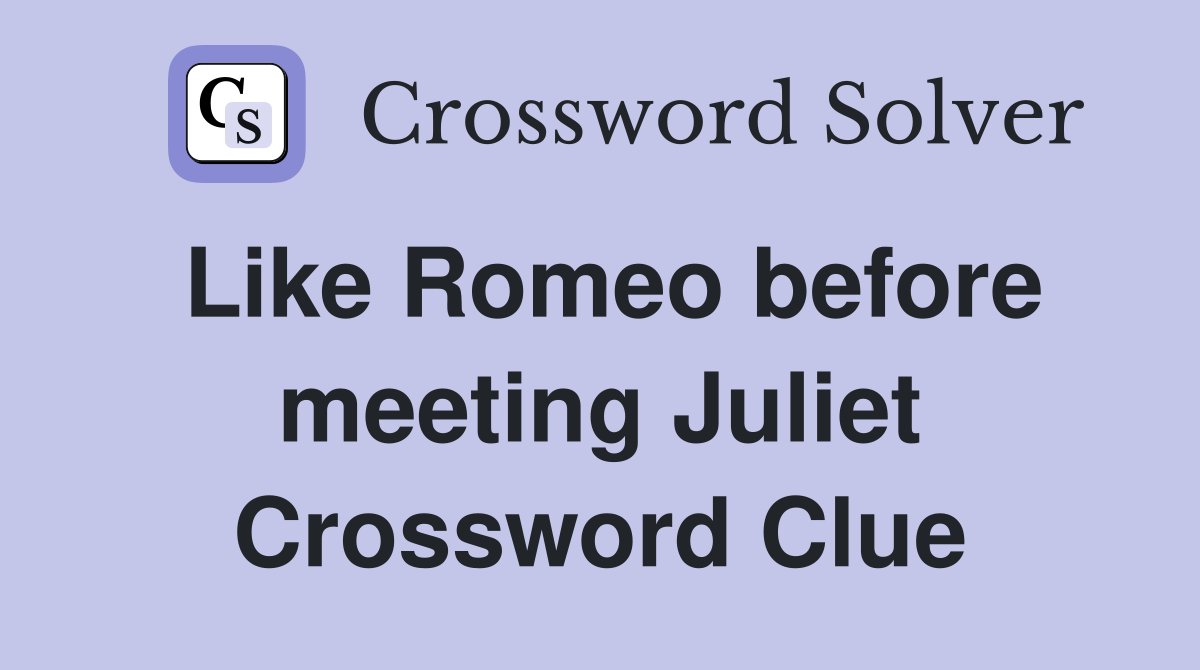 Like Romeo before meeting Juliet Crossword Clue