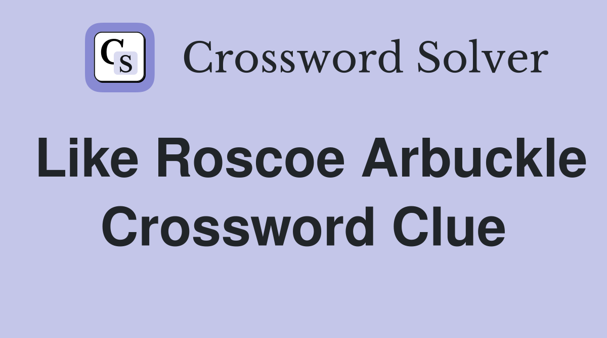Like Roscoe Arbuckle Crossword Clue