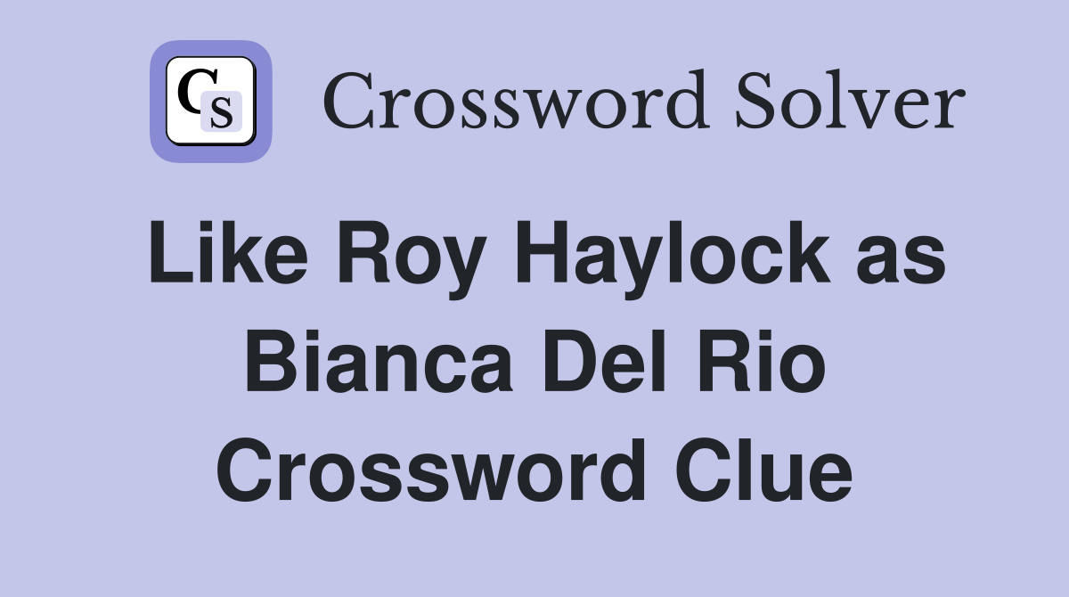 Like Roy Haylock as Bianca Del Rio Crossword Clue