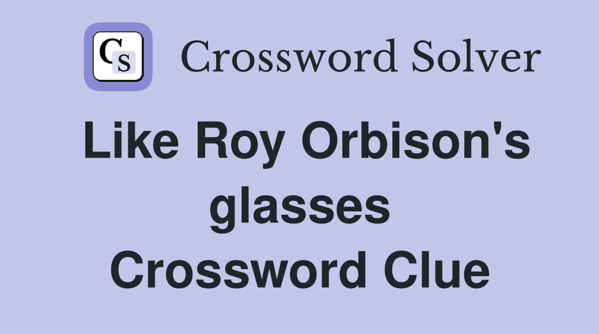 Like Roy Orbison's glasses Crossword Clue