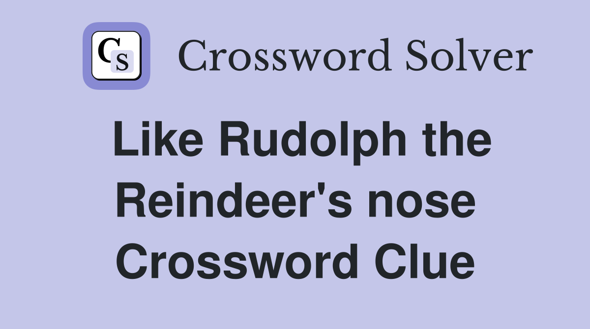 Like Rudolph the Reindeer's nose Crossword Clue