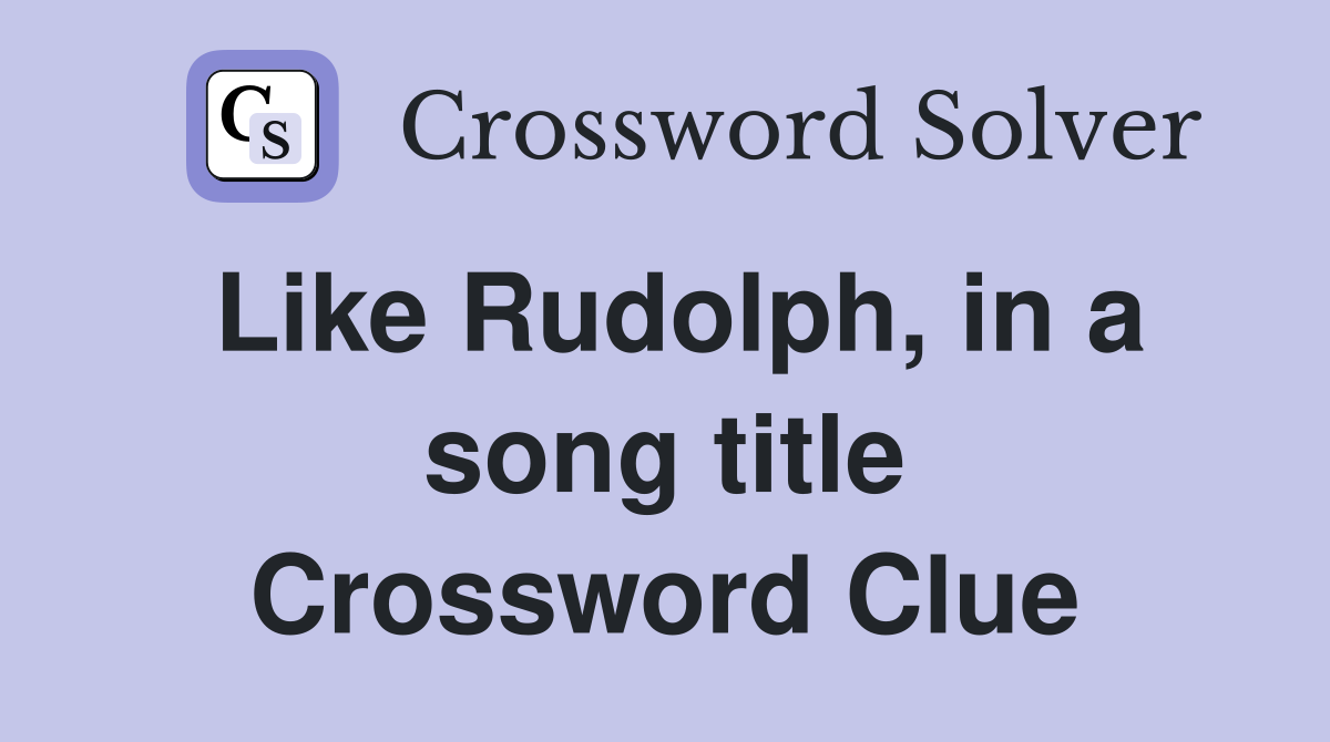 Like Rudolph, in a song title Crossword Clue