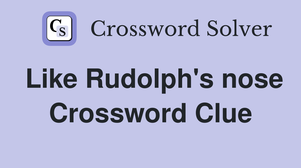 Like Rudolph's nose Crossword Clue