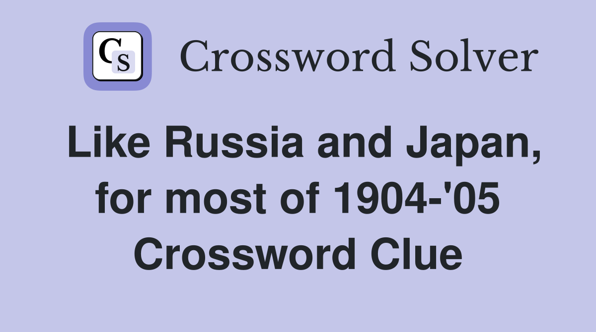 Like Russia and Japan, for most of 1904-'05 Crossword Clue