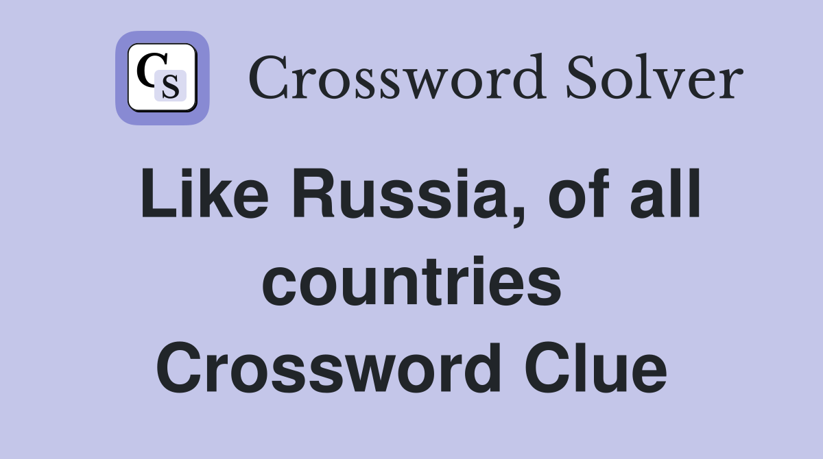 Like Russia, of all countries Crossword Clue