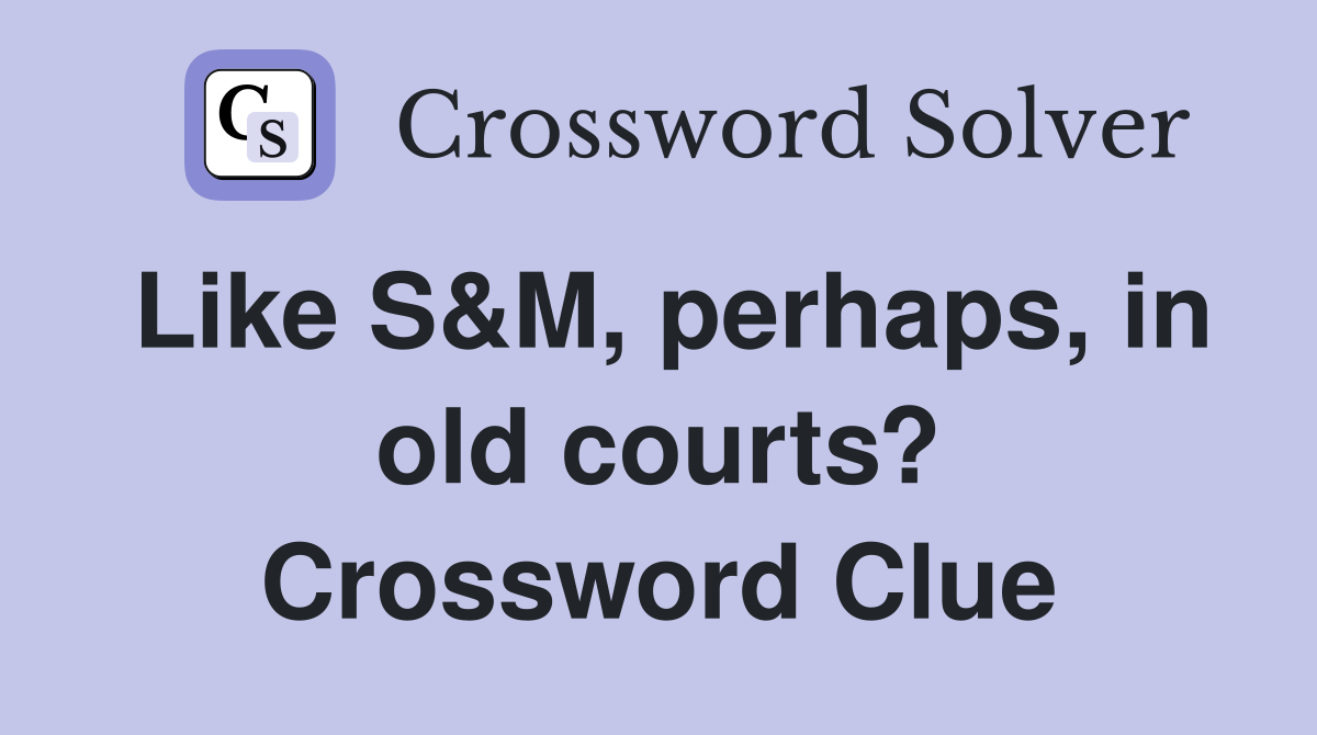 Like S&M, perhaps, in old courts? Crossword Clue