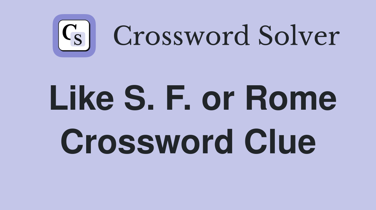 Like S. F. or Rome Crossword Clue