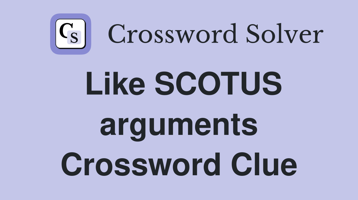Like SCOTUS arguments Crossword Clue