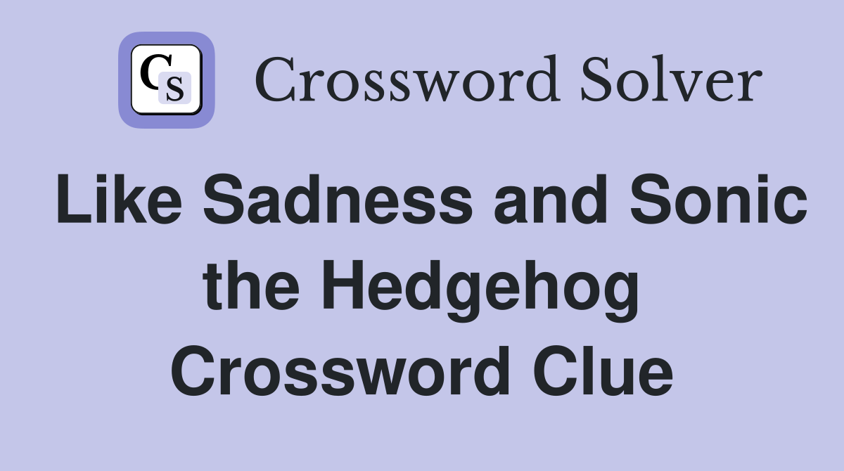Like Sadness and Sonic the Hedgehog Crossword Clue