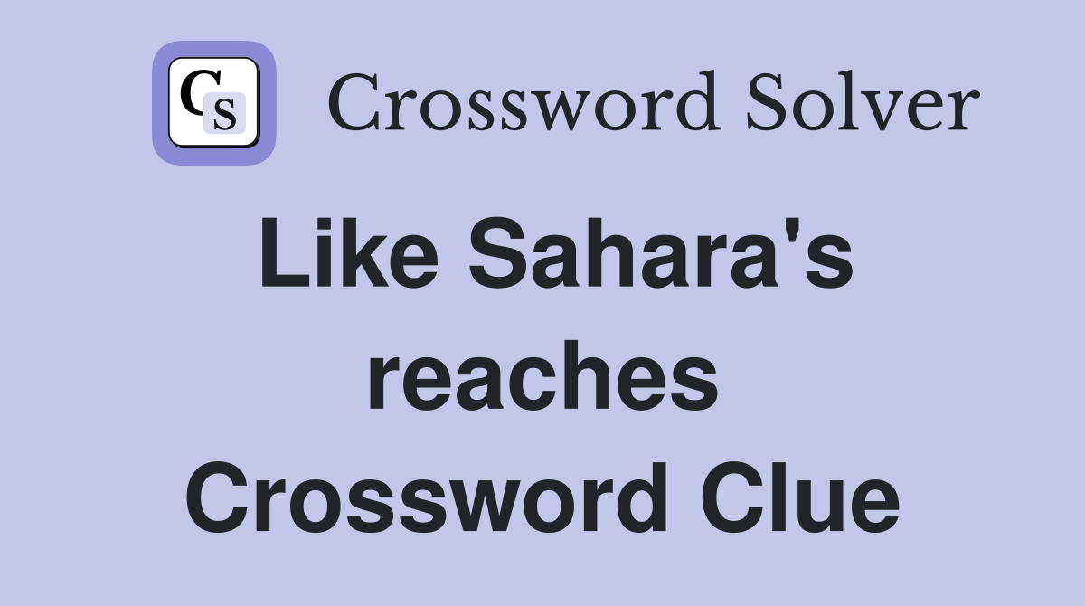Like Sahara's reaches Crossword Clue