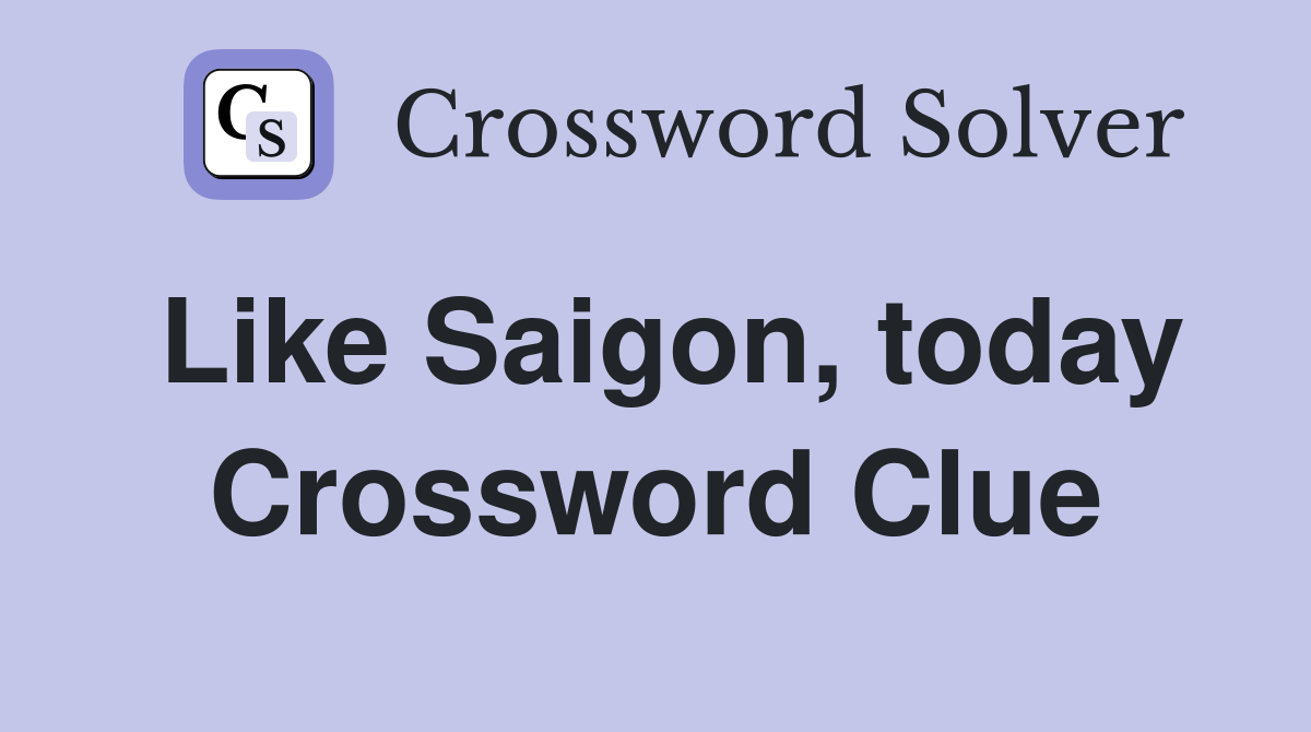 Like Saigon, today Crossword Clue