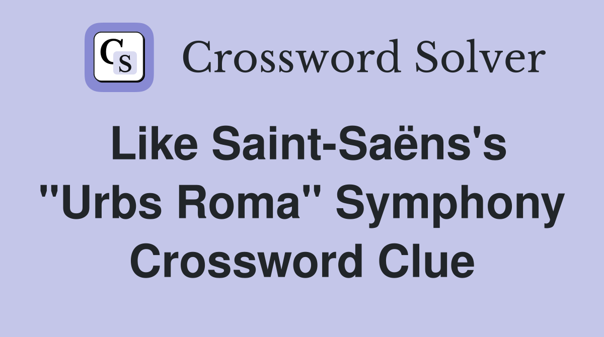 Like Saint-Saëns's "Urbs Roma" Symphony Crossword Clue