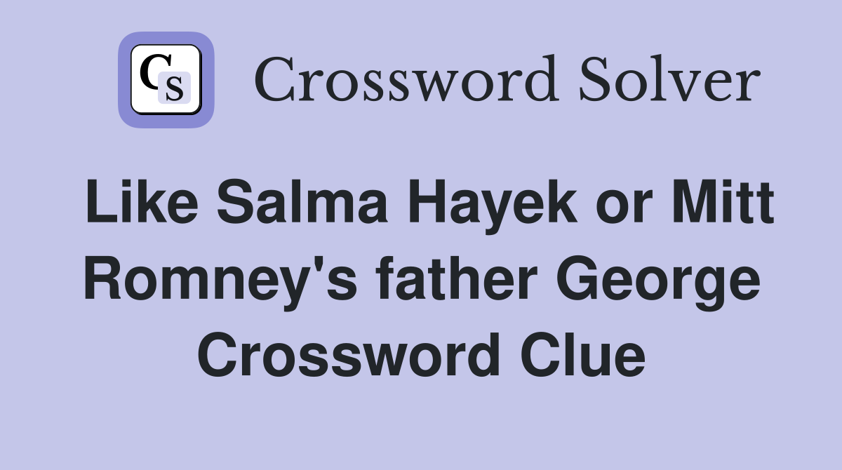 Like Salma Hayek or Mitt Romney's father George Crossword Clue
