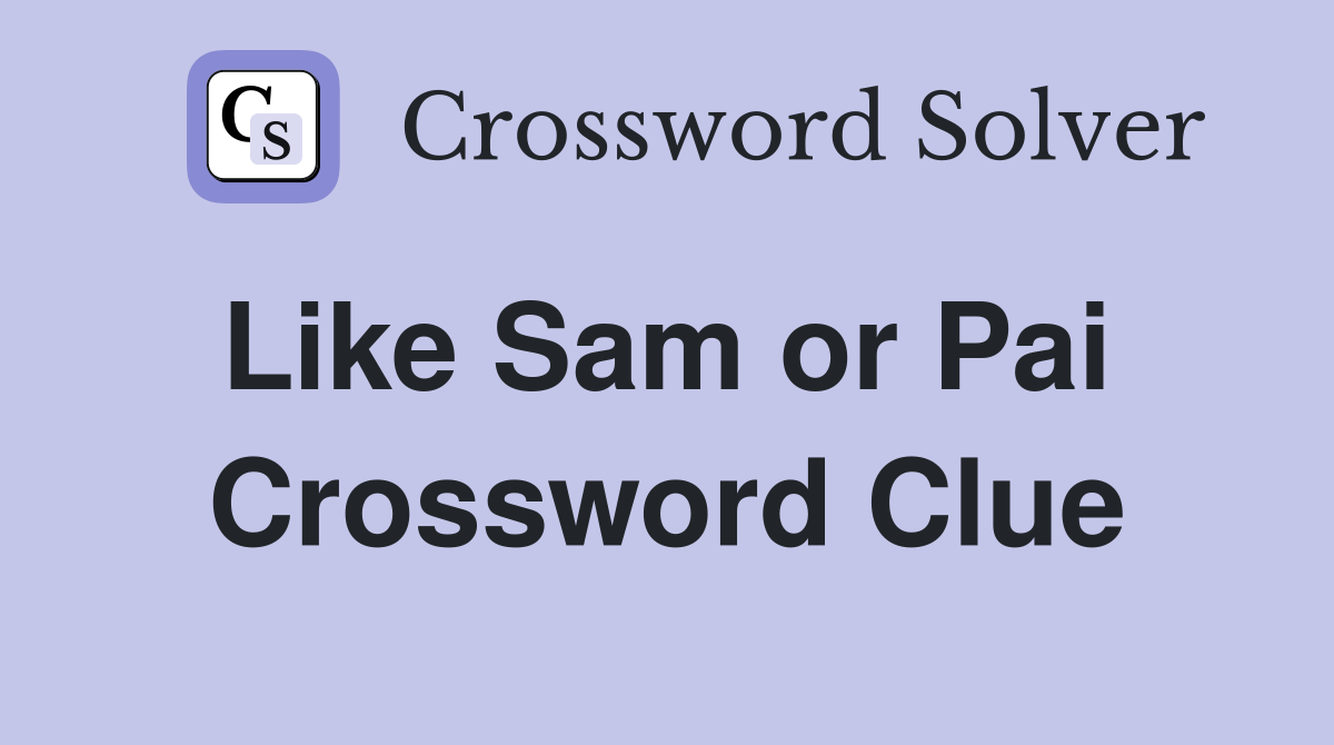 Like Sam or Pai  Crossword Clue