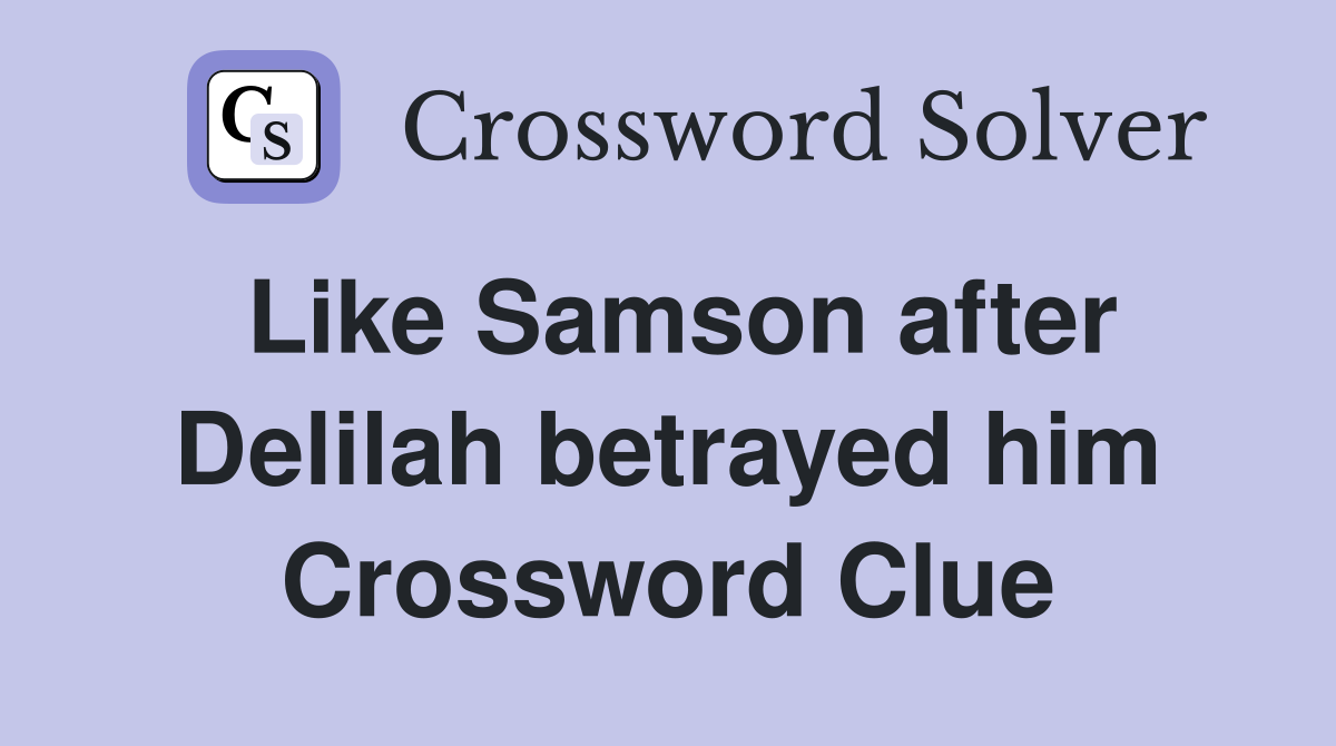 Like Samson after Delilah betrayed him Crossword Clue