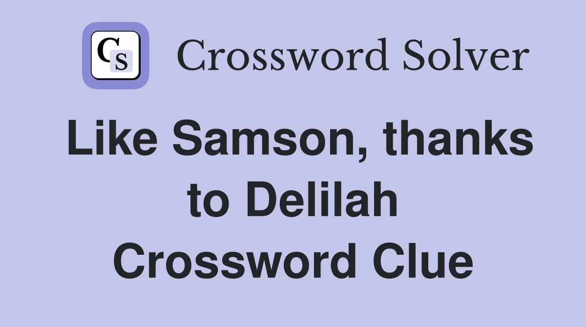 Like Samson, thanks to Delilah Crossword Clue