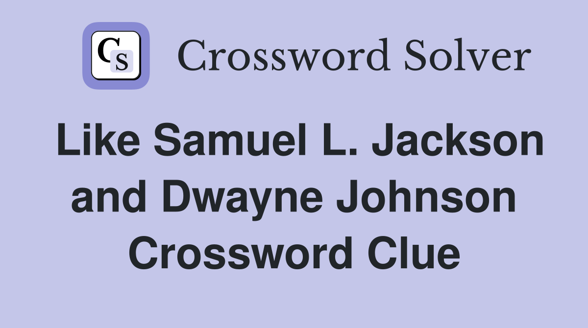Like Samuel L. Jackson and Dwayne Johnson Crossword Clue