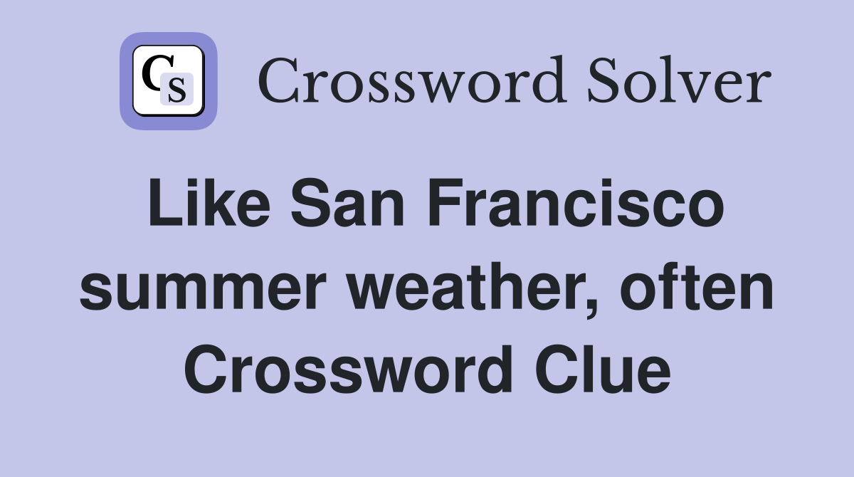Like San Francisco summer weather, often Crossword Clue