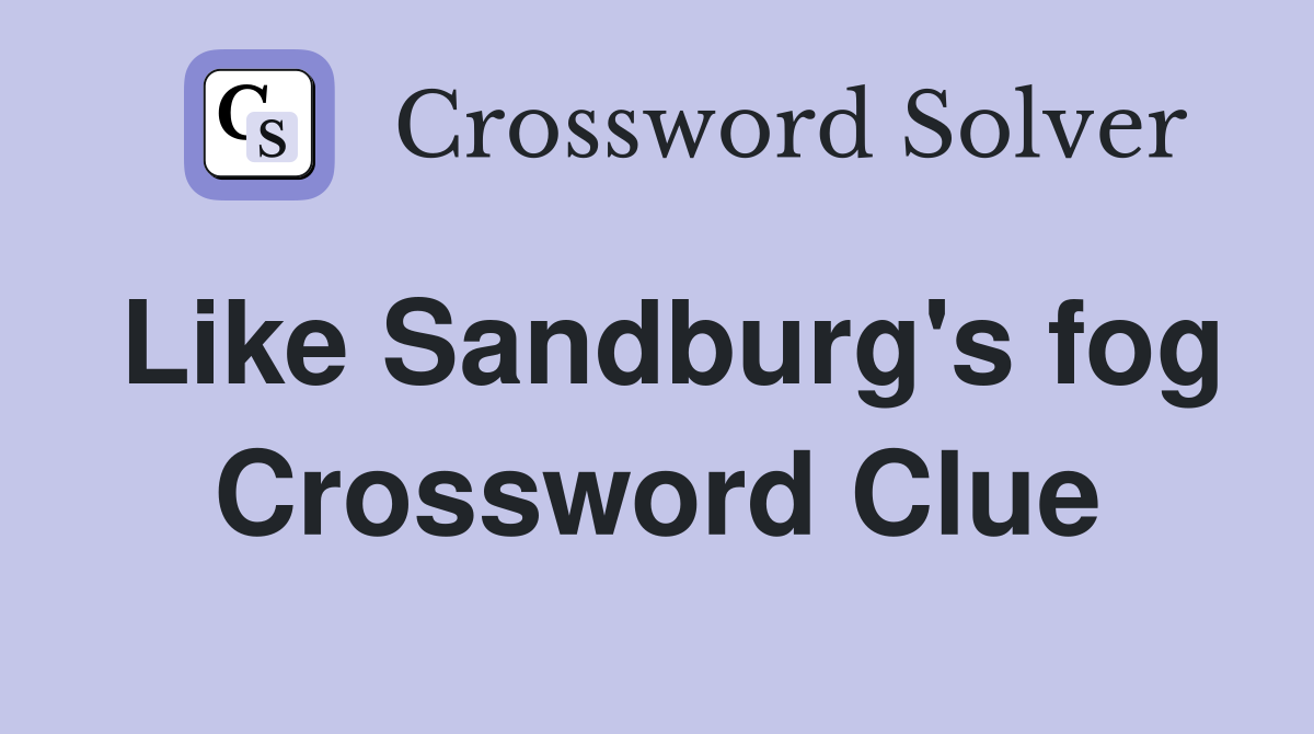 Like Sandburg's fog Crossword Clue