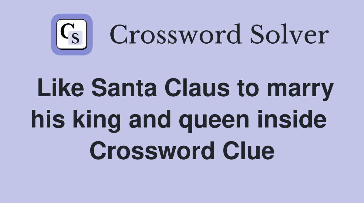Like Santa Claus to marry his king and queen inside  Crossword Clue