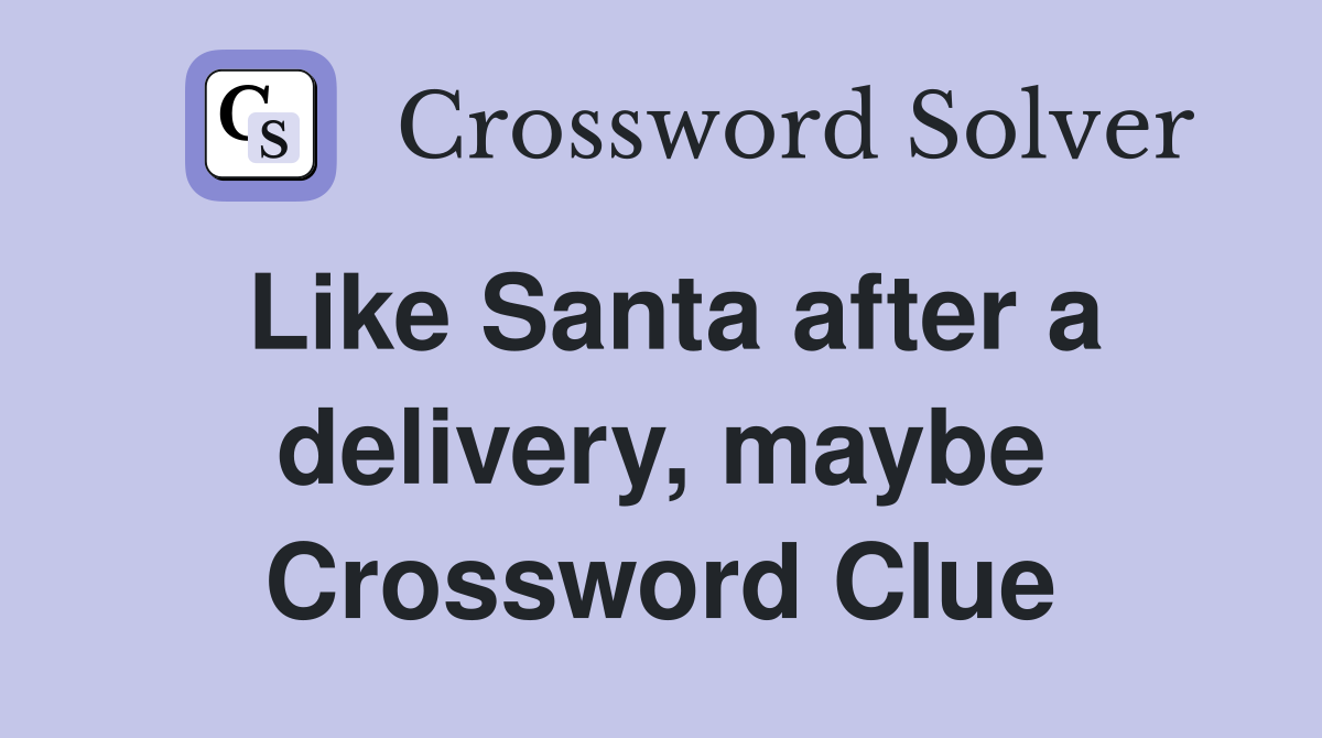Like Santa after a delivery, maybe Crossword Clue