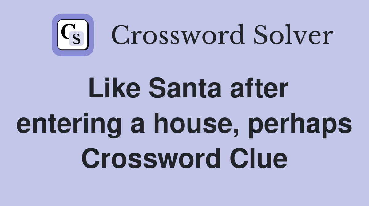 Like Santa after entering a house, perhaps Crossword Clue
