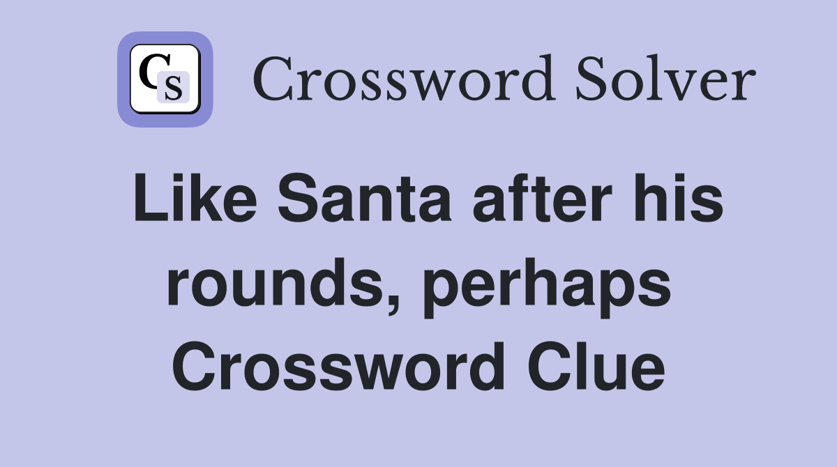 Like Santa after his rounds, perhaps Crossword Clue