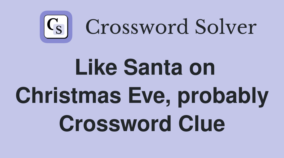 Like Santa on Christmas Eve, probably Crossword Clue