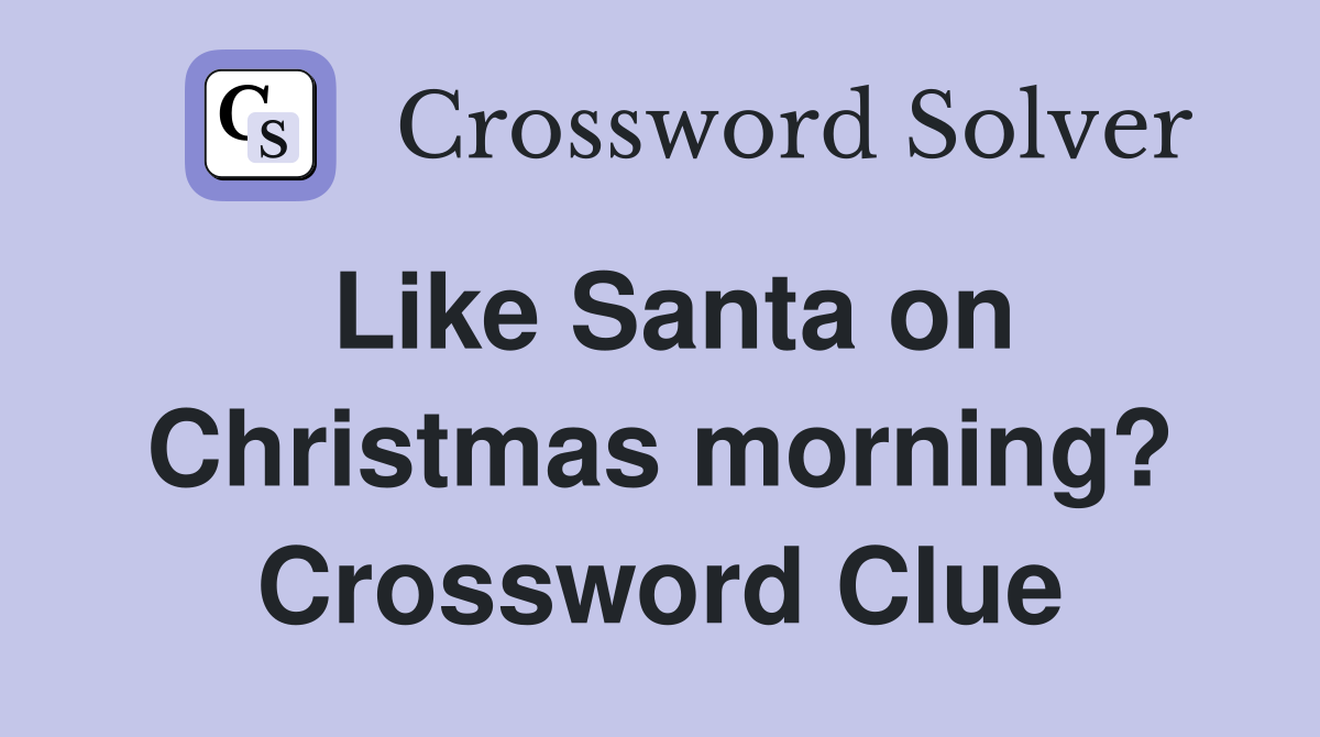 Like Santa on Christmas morning? Crossword Clue