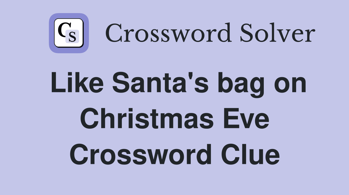 Like Santa's bag on Christmas Eve Crossword Clue