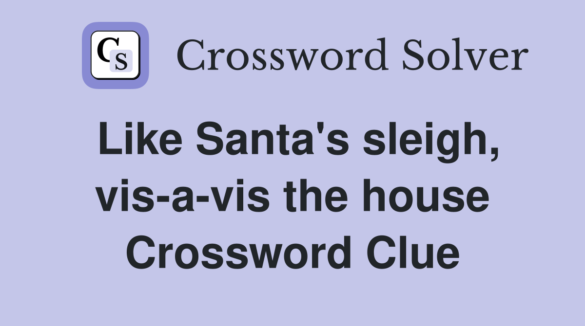 Like Santa's sleigh, vis-a-vis the house Crossword Clue