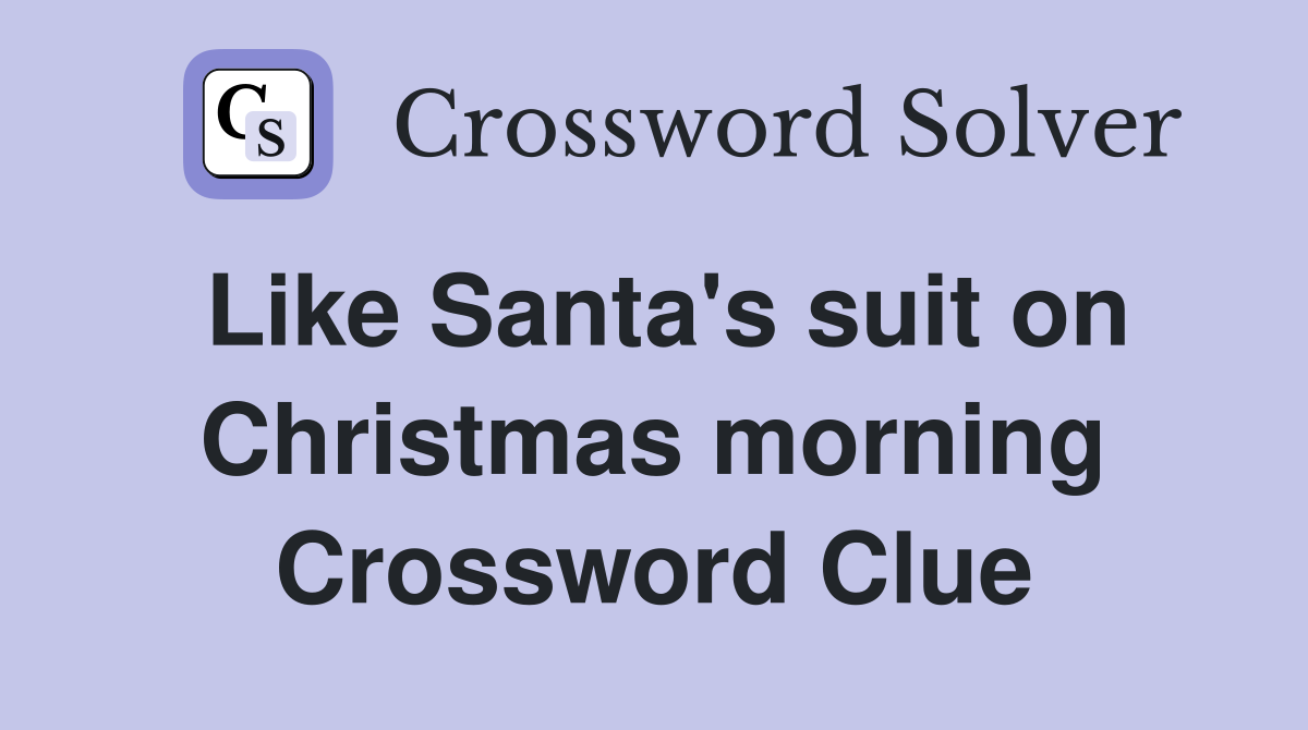 Like Santa's suit on Christmas morning Crossword Clue