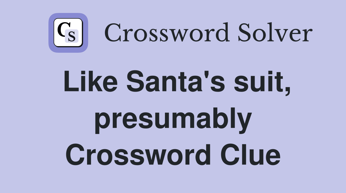 Like Santa's suit, presumably Crossword Clue