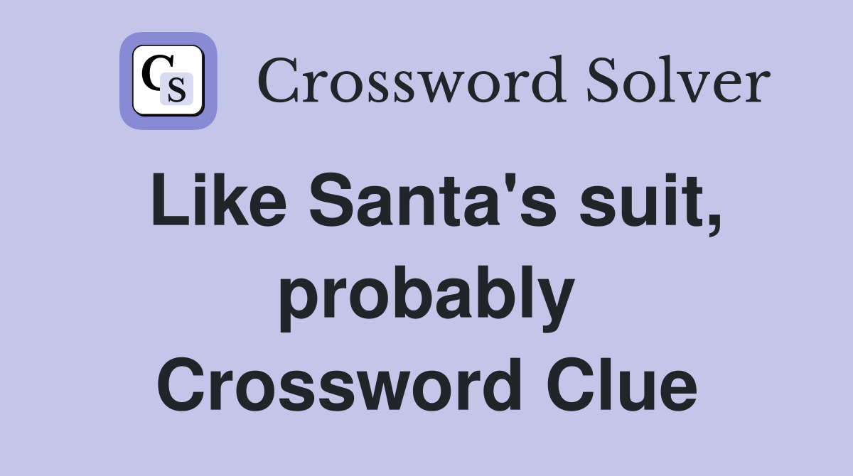 Like Santa's suit, probably Crossword Clue