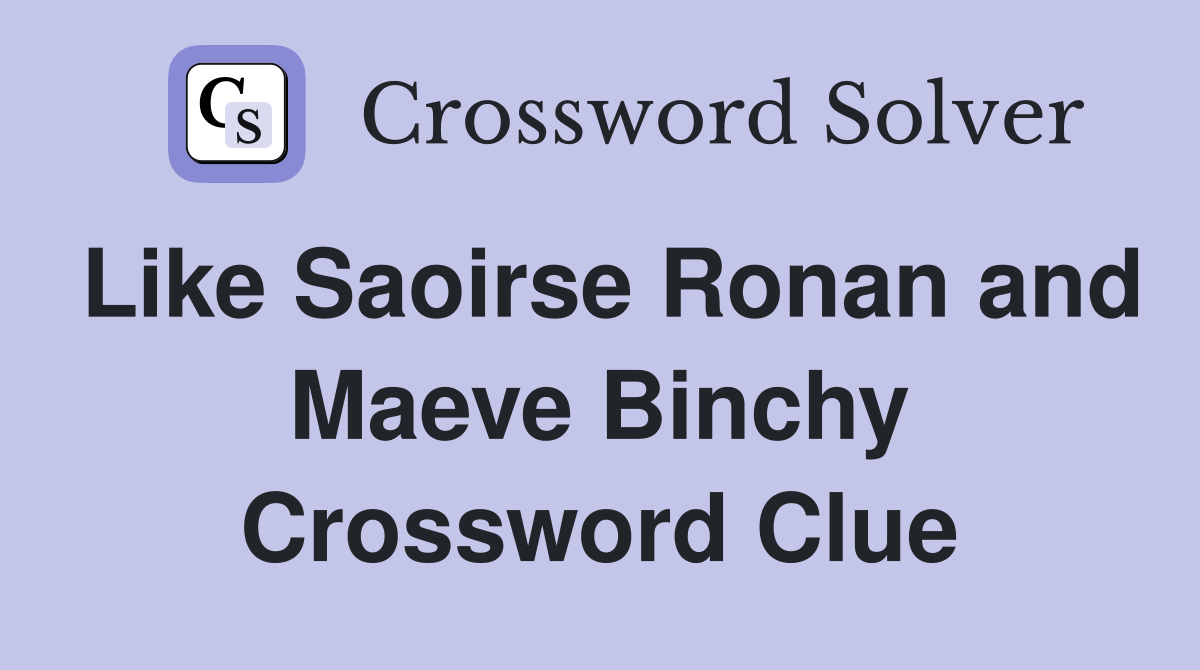 Like Saoirse Ronan and Maeve Binchy Crossword Clue