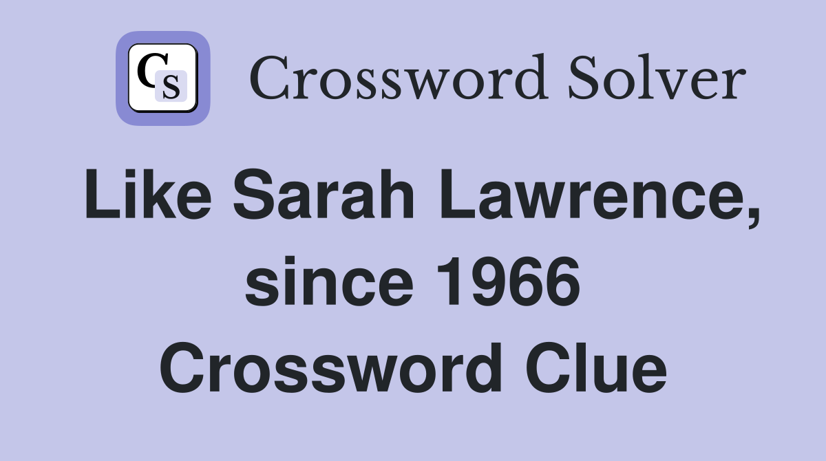 Like Sarah Lawrence, since 1966 Crossword Clue