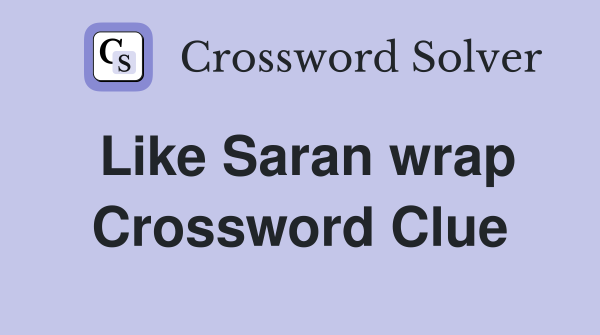 Like Saran wrap Crossword Clue