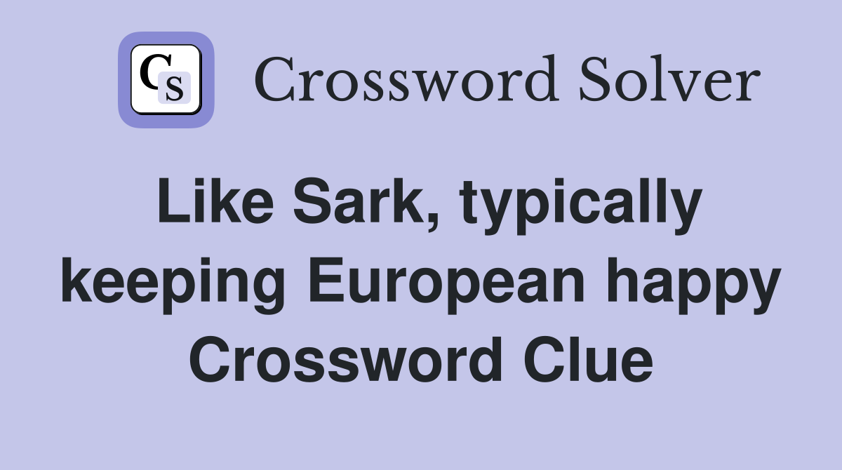 Like Sark, typically keeping European happy Crossword Clue