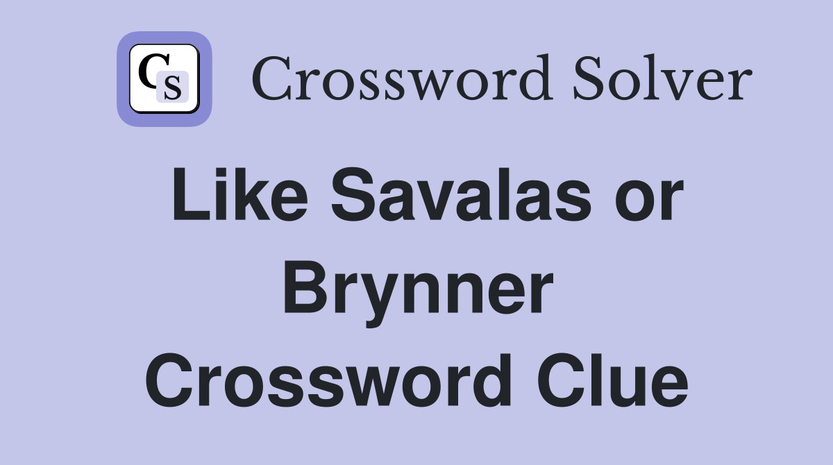 Like Savalas or Brynner Crossword Clue