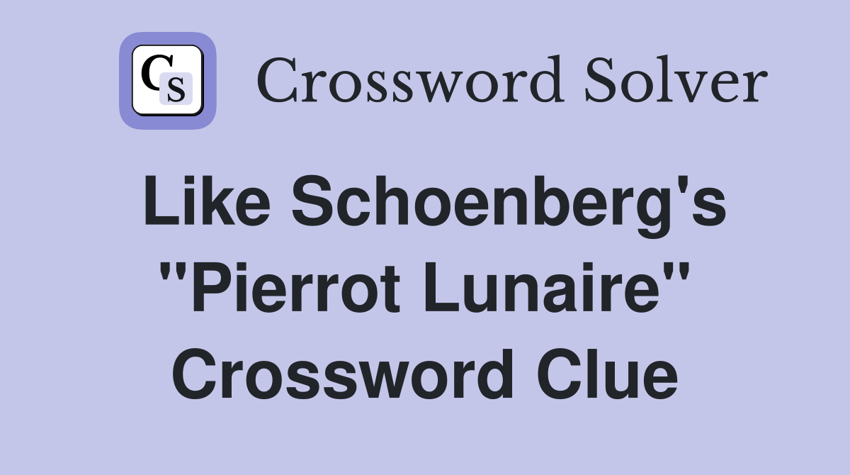 Like Schoenberg's "Pierrot Lunaire" Crossword Clue