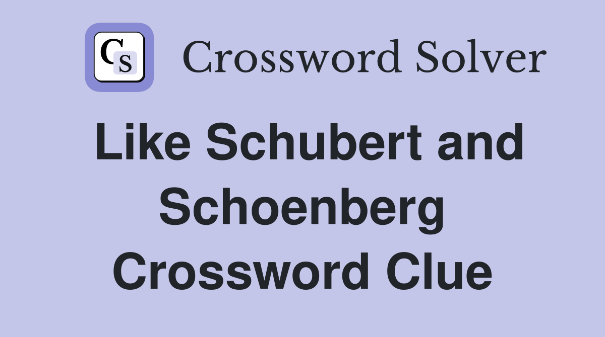Like Schubert and Schoenberg Crossword Clue
